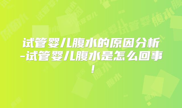 试管婴儿腹水的原因分析-试管婴儿腹水是怎么回事！