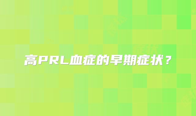 高PRL血症的早期症状?