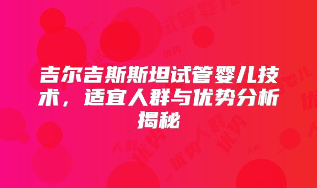 吉尔吉斯斯坦试管婴儿技术，适宜人群与优势分析揭秘