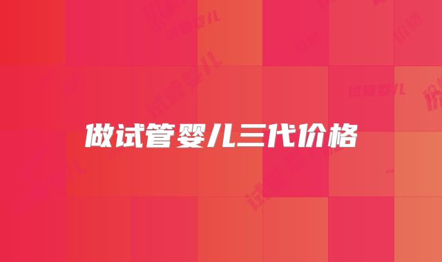 做试管婴儿三代价格