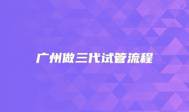 广州做三代试管流程