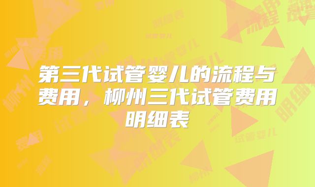 第三代试管婴儿的流程与费用，柳州三代试管费用明细表