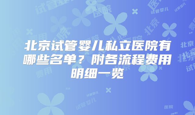 北京试管婴儿私立医院有哪些名单？附各流程费用明细一览