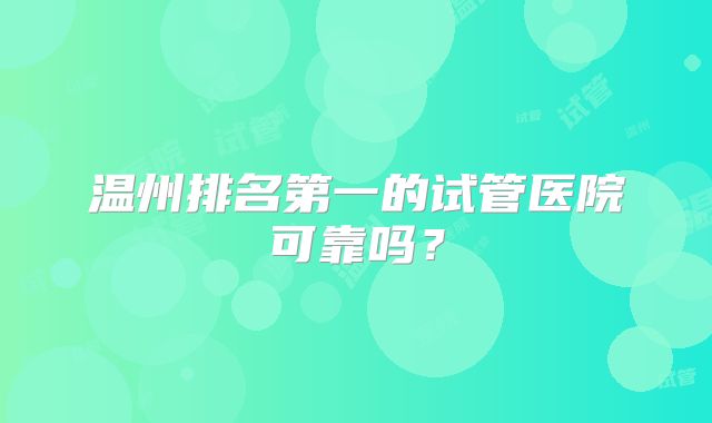 温州排名第一的试管医院可靠吗？