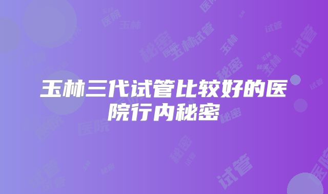 玉林三代试管比较好的医院行内秘密