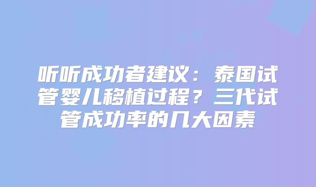 听听成功者建议:泰国试管婴儿移植过程?三代试管成功率的几大因素
