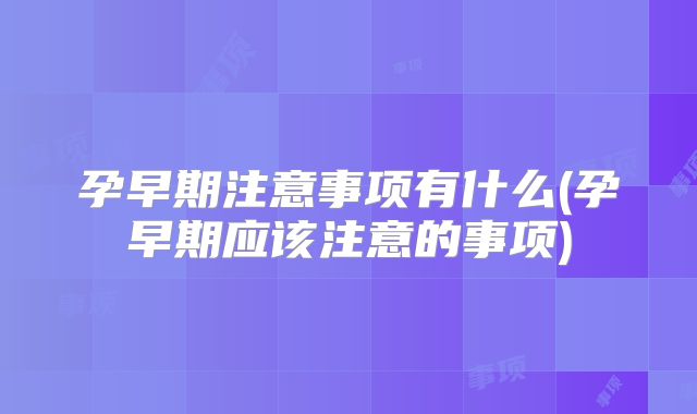 孕早期注意事项有什么(孕早期应该注意的事项)