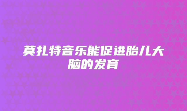 莫扎特音乐能促进胎儿大脑的发育