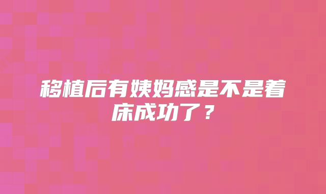 移植后有姨妈感是不是着床成功了？