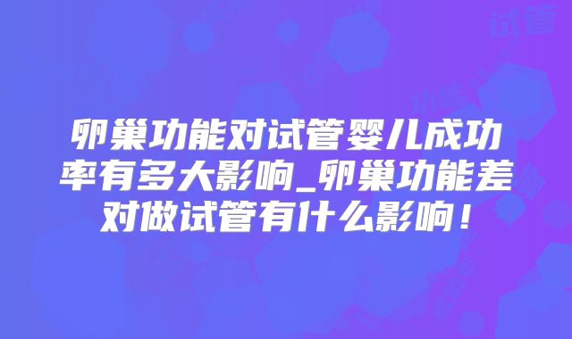 卵巢功能对试管婴儿成功率有多大影响_卵巢功能差对做试管有什么影响！