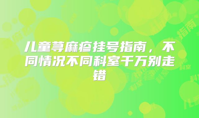 儿童荨麻疹挂号指南，不同情况不同科室千万别走错