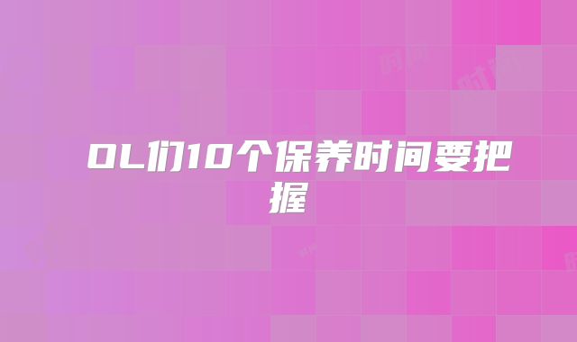 ​OL们10个保养时间要把握