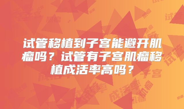试管移植到子宫能避开肌瘤吗？试管有子宫肌瘤移植成活率高吗？