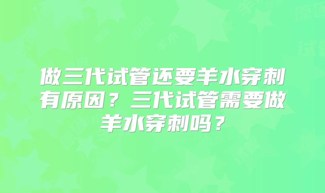 做三代试管还要羊水穿刺有原因？三代试管需要做羊水穿刺吗？