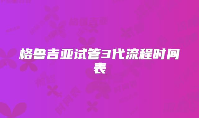 格鲁吉亚试管3代流程时间表