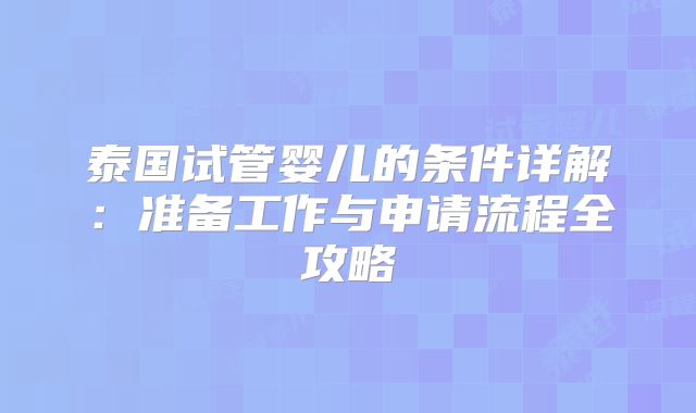 泰国试管婴儿的条件详解：准备工作与申请流程全攻略