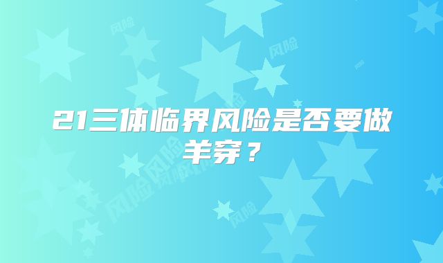 21三体临界风险是否要做羊穿？