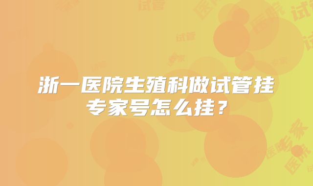 浙一医院生殖科做试管挂专家号怎么挂？