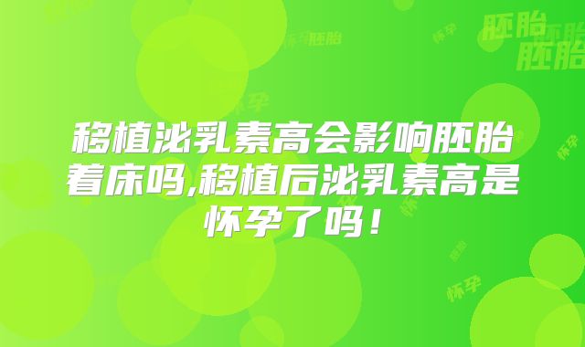 移植泌乳素高会影响胚胎着床吗,移植后泌乳素高是怀孕了吗！