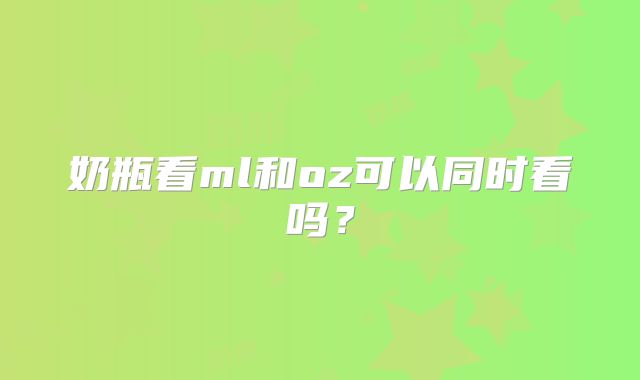 奶瓶看ml和oz可以同时看吗？