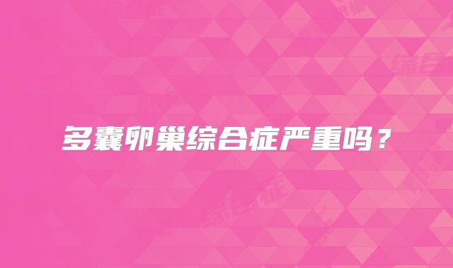 多囊卵巢综合症严重吗？