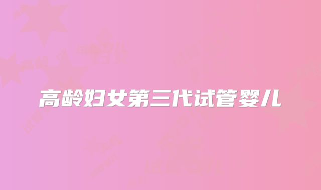 高龄妇女第三代试管婴儿