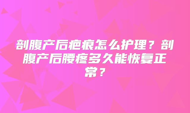 剖腹产后疤痕怎么护理?剖腹产后腰疼多久能恢复正常?