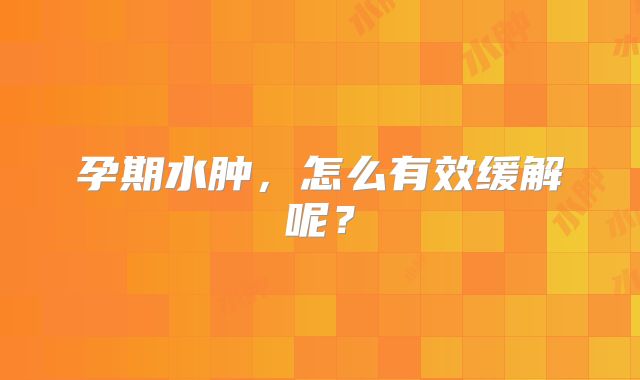 孕期水肿,怎么有效缓解呢?