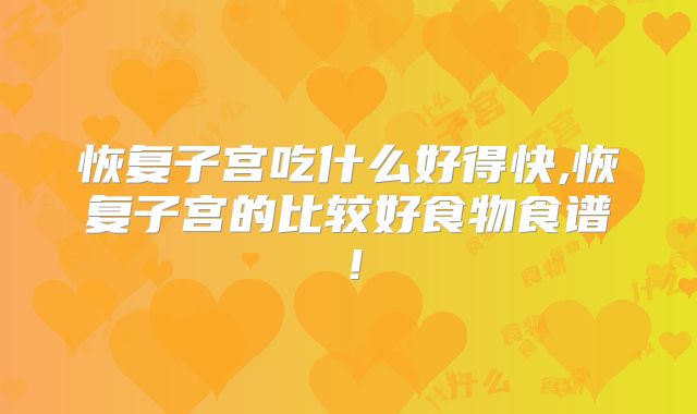 恢复子宫吃什么好得快,恢复子宫的比较好食物食谱!