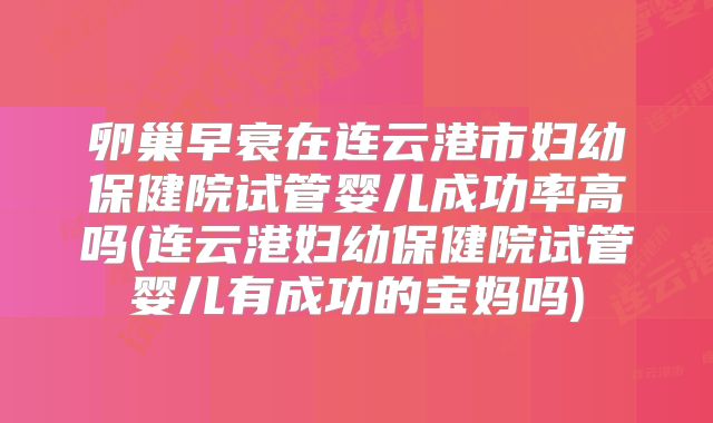 卵巢早衰在连云港市妇幼保健院试管婴儿成功率高吗(连云港妇幼保健院试管婴儿有成功的宝妈吗)