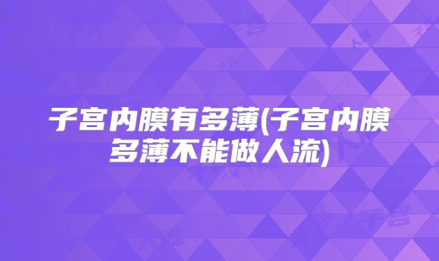 子宫内膜有多薄(子宫内膜多薄不能做人流)