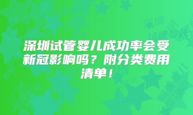 深圳试管婴儿成功率会受新冠影响吗？附分类费用清单！