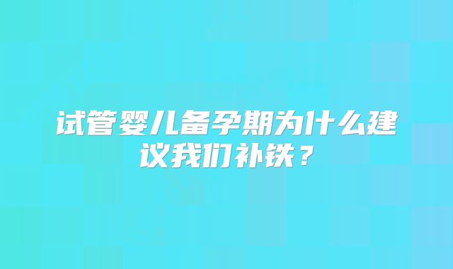 试管婴儿备孕期为什么建议我们补铁？