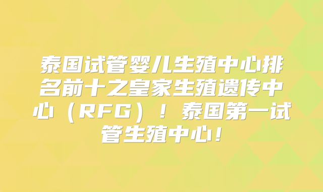 泰国试管婴儿生殖中心排名前十之皇家生殖遗传中心(RFG)!泰国第一试管生殖中心!