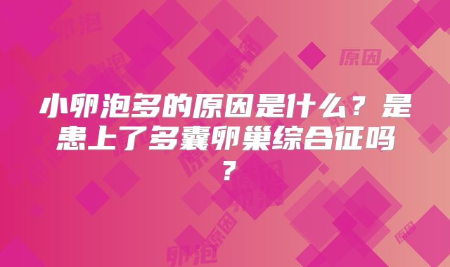 小卵泡多的原因是什么?是患上了多囊卵巢综合征吗?