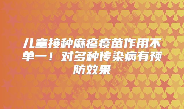 儿童接种麻疹疫苗作用不单一！对多种传染病有预防效果
