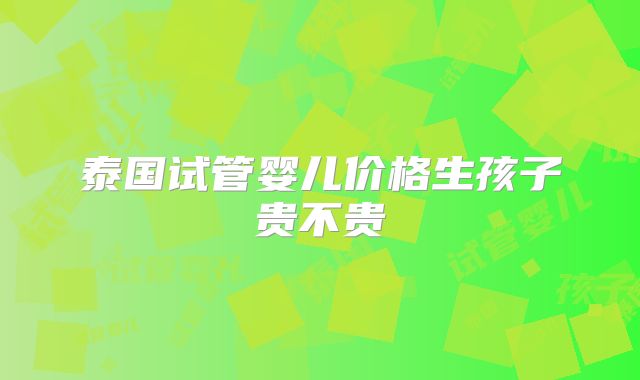 泰国试管婴儿价格生孩子贵不贵