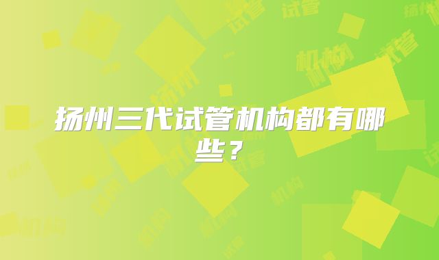 扬州三代试管机构都有哪些？
