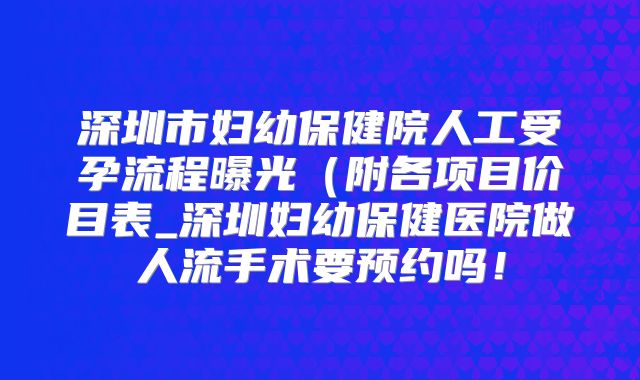 深圳市妇幼保健院人工受孕流程曝光(附各项目价目表_深圳妇幼保健医院做人流手术要预约吗!
