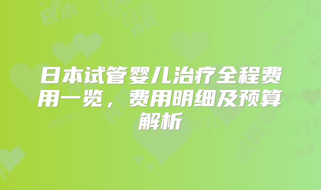 日本试管婴儿治疗全程费用一览，费用明细及预算解析