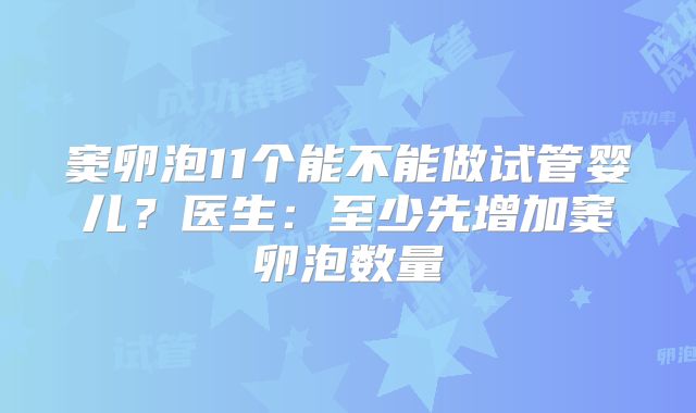 窦卵泡11个能不能做试管婴儿?医生:至少先增加窦卵泡数量