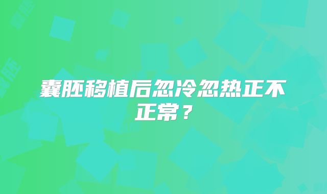 囊胚移植后忽冷忽热正不正常?