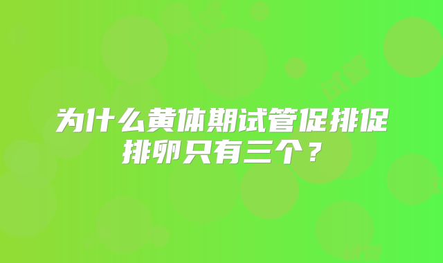 为什么黄体期试管促排促排卵只有三个？