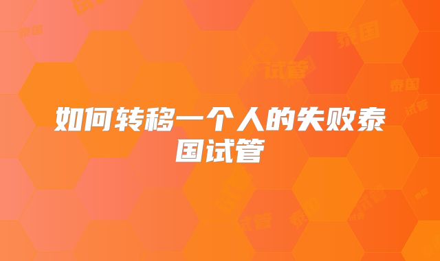 如何转移一个人的失败泰国试管