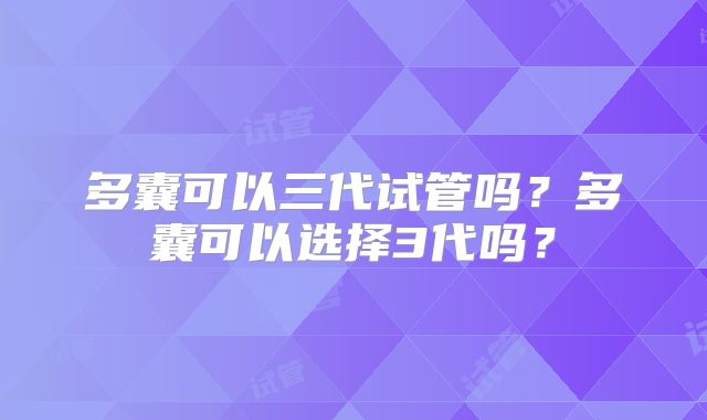 多囊可以三代试管吗？多囊可以选择3代吗？
