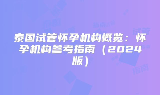 泰国试管怀孕机构概览：怀孕机构参考指南（2024版）