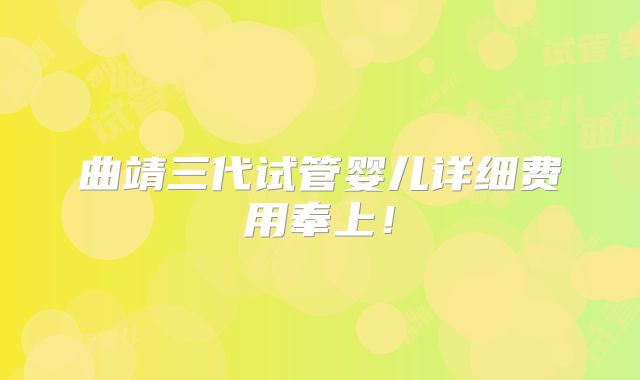 曲靖三代试管婴儿详细费用奉上！