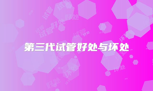 第三代试管好处与坏处