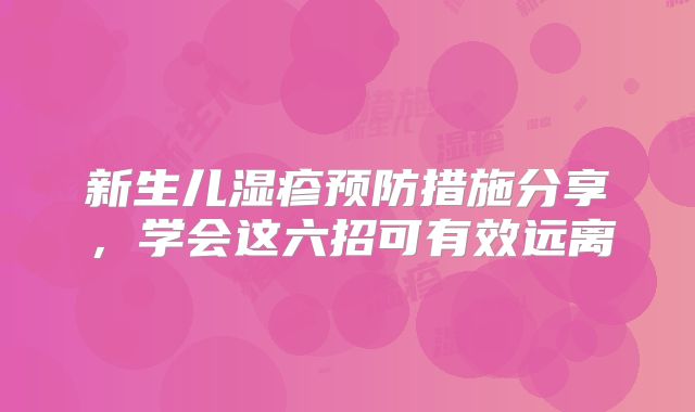 新生儿湿疹预防措施分享，学会这六招可有效远离