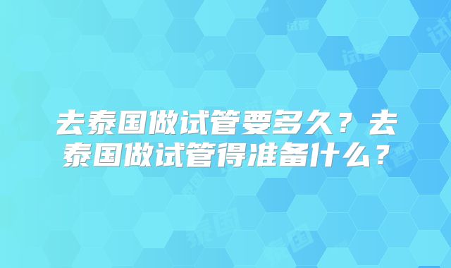 去泰国做试管要多久？去泰国做试管得准备什么？